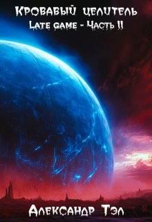 Кровавый целитель. Том 5: Late game - Часть 2