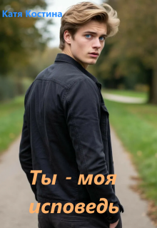 Ты - моя исповедь