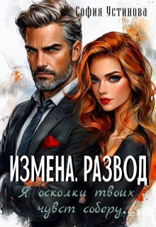 Измена. Развод: Я осколки твоих чувств соберу...