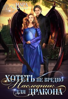 Хотеть не вредно, или Наследник для дракона