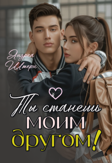 Ты станешь моим другом!
